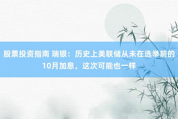 股票投资指南 瑞银：历史上美联储从未在选举前的10月加息，这次可能也一样