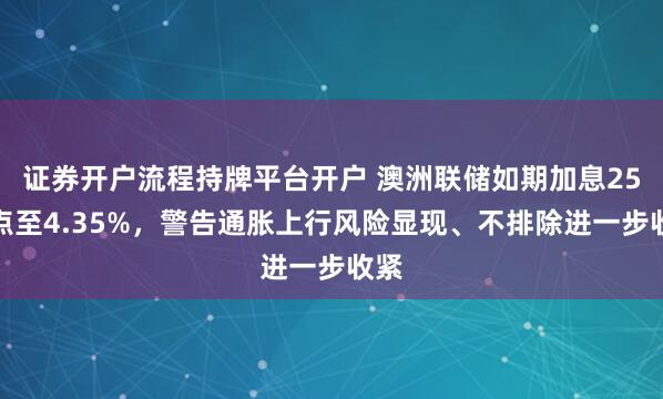 证券开户流程持牌平台开户 澳洲联储如期加息25基点至4.35%，警告通胀上行风险显现、不排除进一步收紧