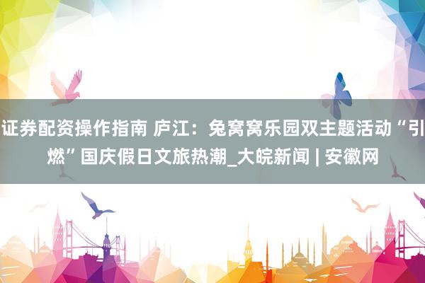证券配资操作指南 庐江：兔窝窝乐园双主题活动“引燃”国庆假日文旅热潮_大皖新闻 | 安徽网
