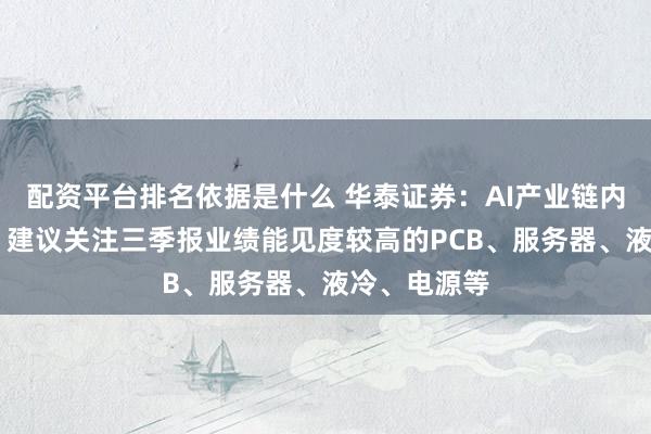 配资平台排名依据是什么 华泰证券：AI产业链内部轮动加快 建议关注三季报业绩能见度较高的PCB、服务器、液冷、电源等