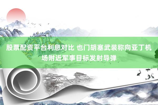股票配资平台利息对比 也门胡塞武装称向亚丁机场附近军事目标发射导弹