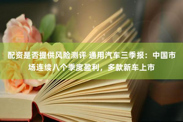 配资是否提供风险测评 通用汽车三季报：中国市场连续八个季度盈利，多款新车上市