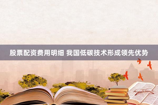 股票配资费用明细 我国低碳技术形成领先优势