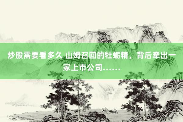 炒股需要看多久 山姆召回的牡蛎精，背后牵出一家上市公司……