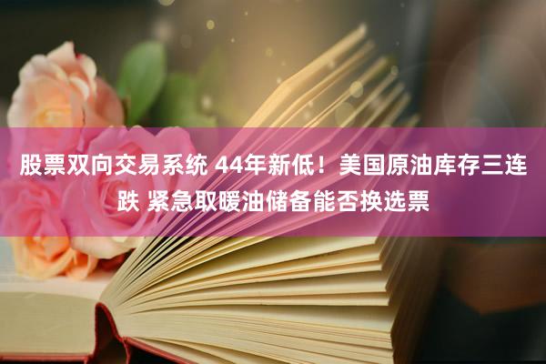 股票双向交易系统 44年新低！美国原油库存三连跌 紧急取暖油储备能否换选票