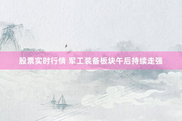 股票实时行情 军工装备板块午后持续走强