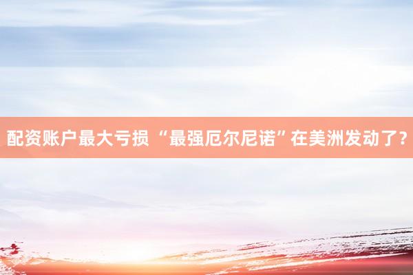 配资账户最大亏损 “最强厄尔尼诺”在美洲发动了？