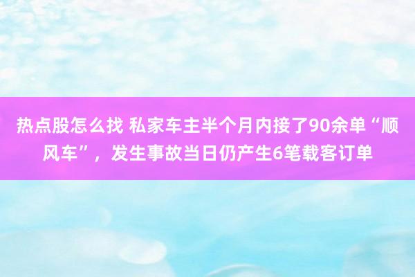 热点股怎么找 私家车主半个月内接了90余单“顺风车”，发生事故当日仍产生6笔载客订单