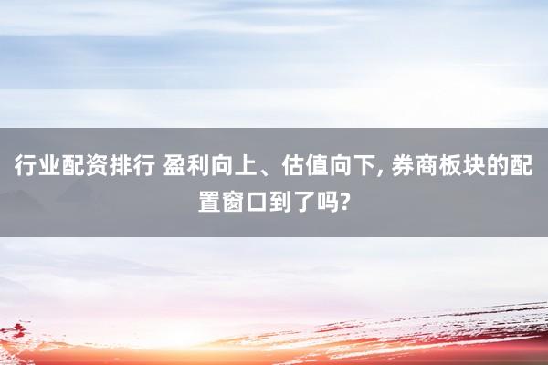 行业配资排行 盈利向上、估值向下, 券商板块的配置窗口到了吗?