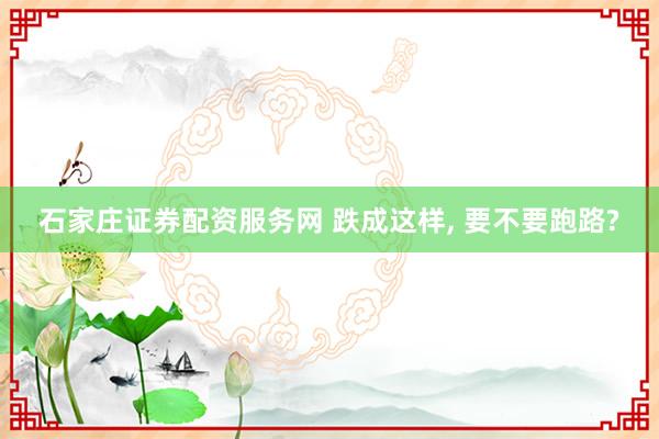 石家庄证券配资服务网 跌成这样, 要不要跑路?