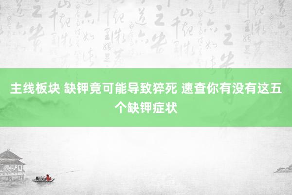 主线板块 缺钾竟可能导致猝死 速查你有没有这五个缺钾症状