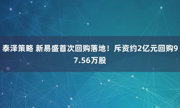 泰泽策略 新易盛首次回购落地！斥资约2亿元回购97.56万股